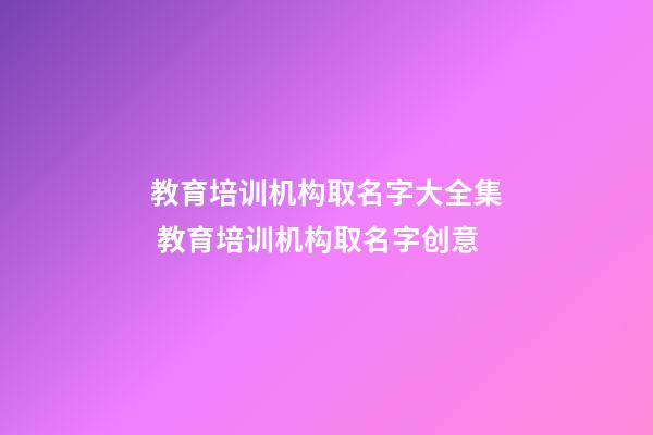 教育培训机构取名字大全集 教育培训机构取名字创意